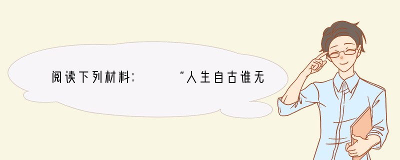 阅读下列材料：　　“人生自古谁无死，留取丹心照汗青。” 　　请回答：　　（1）这是我